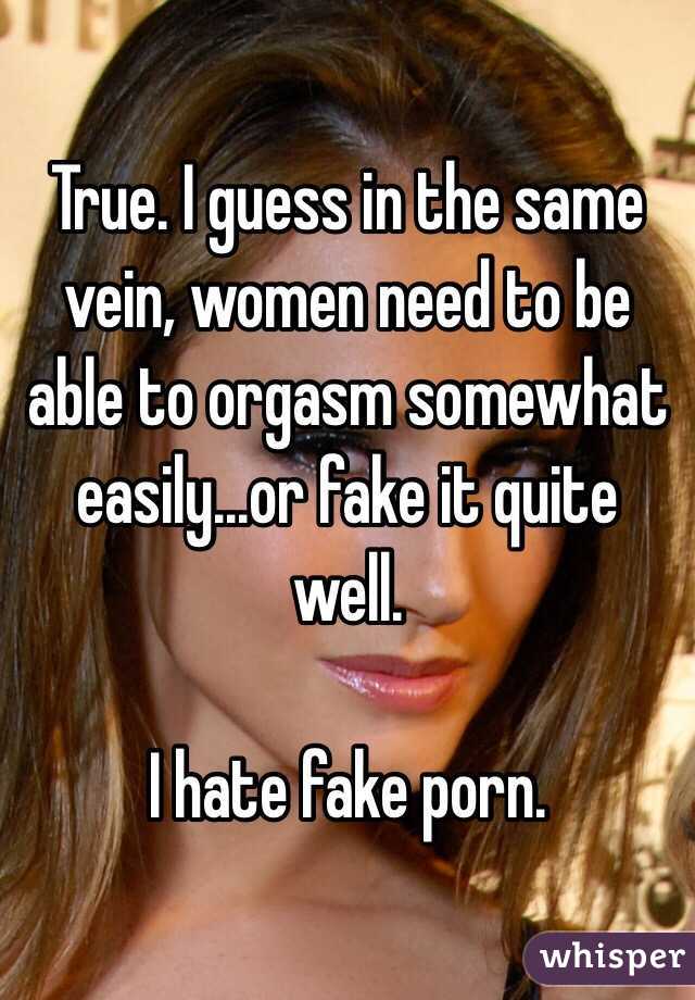 True. I guess in the same vein, women need to be able to orgasm somewhat easily...or fake it quite well.

I hate fake porn.