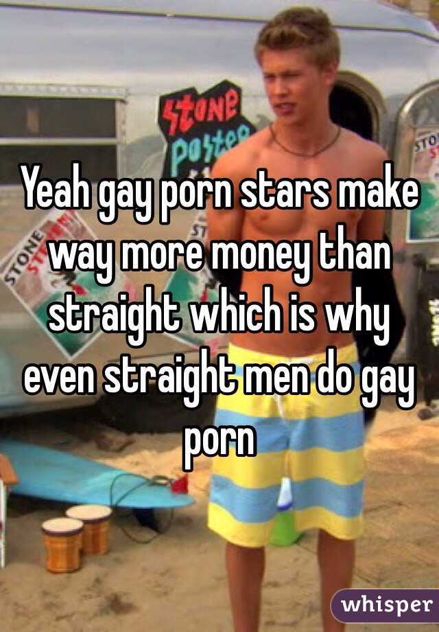 Yeah gay porn stars make way more money than straight which is why even straight men do gay porn