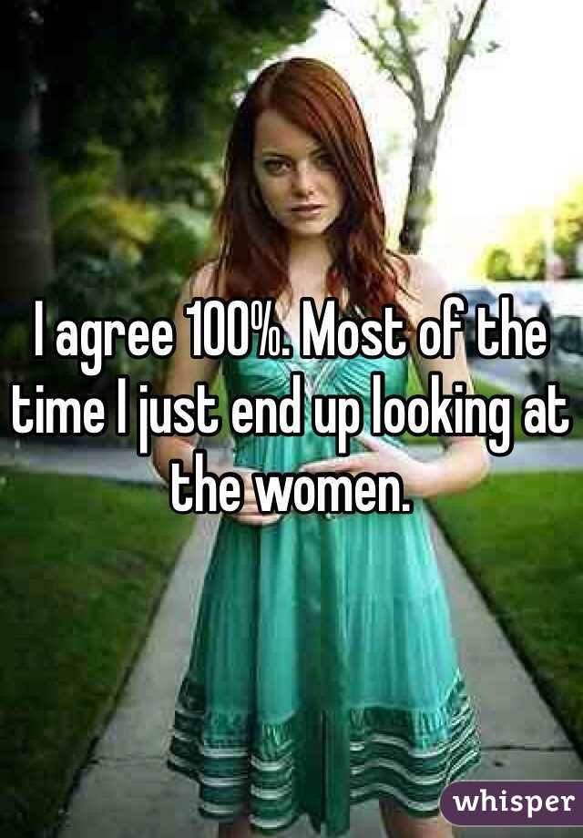 I agree 100%. Most of the time I just end up looking at the women. 