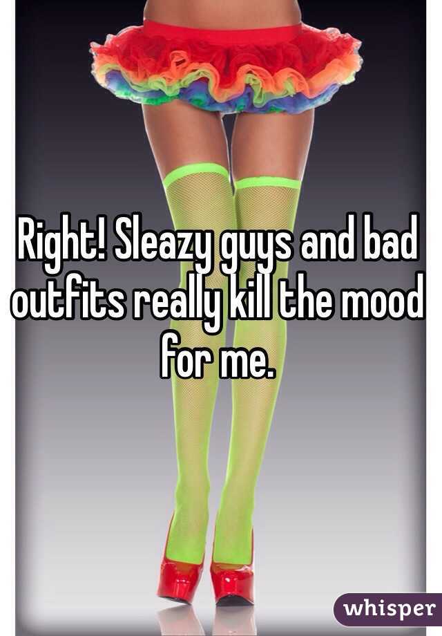 Right! Sleazy guys and bad outfits really kill the mood for me. 