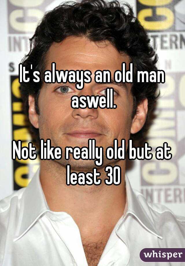 It's always an old man aswell.

Not like really old but at least 30