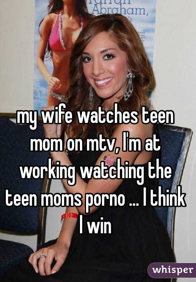my wife watches teen mom on mtv, I'm at working watching the teen moms porno ... I think I win 