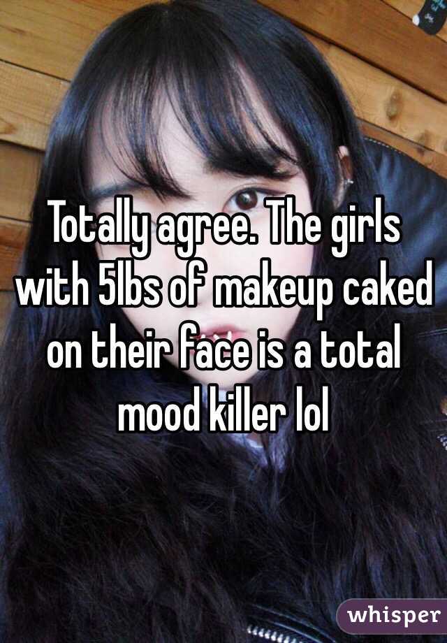 Totally agree. The girls with 5lbs of makeup caked on their face is a total mood killer lol