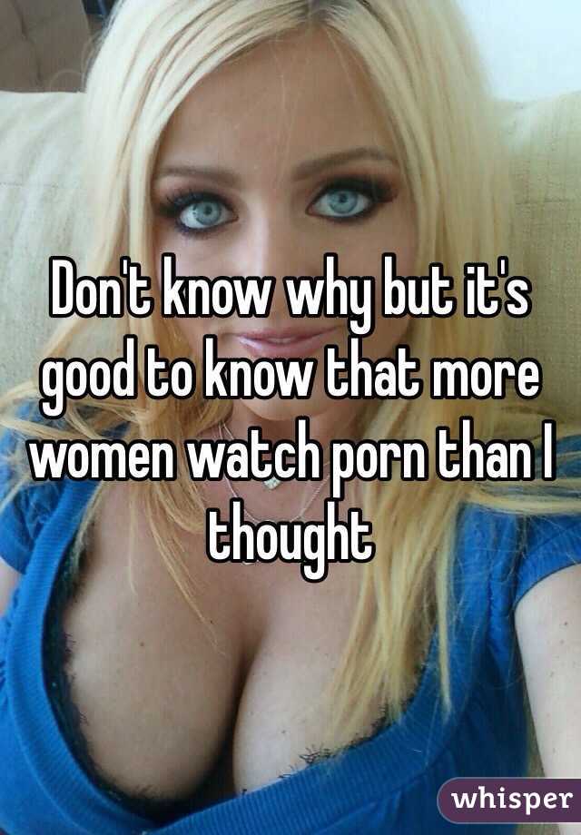 Don't know why but it's good to know that more women watch porn than I thought