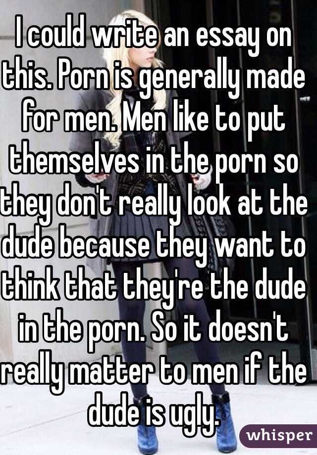 I could write an essay on this. Porn is generally made for men. Men like to put themselves in the porn so they don't really look at the dude because they want to think that they're the dude in the porn. So it doesn't really matter to men if the dude is ugly. 