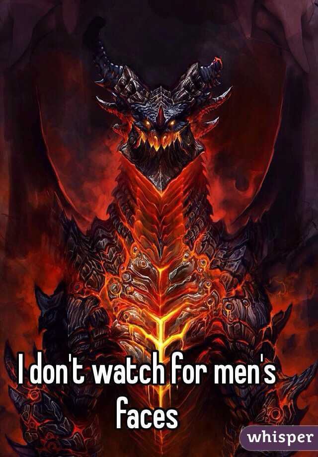 I don't watch for men's faces