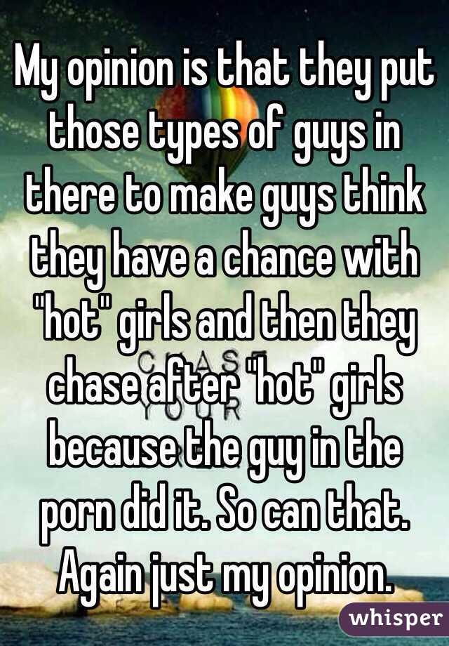 My opinion is that they put those types of guys in there to make guys think they have a chance with "hot" girls and then they chase after "hot" girls because the guy in the porn did it. So can that. Again just my opinion. 