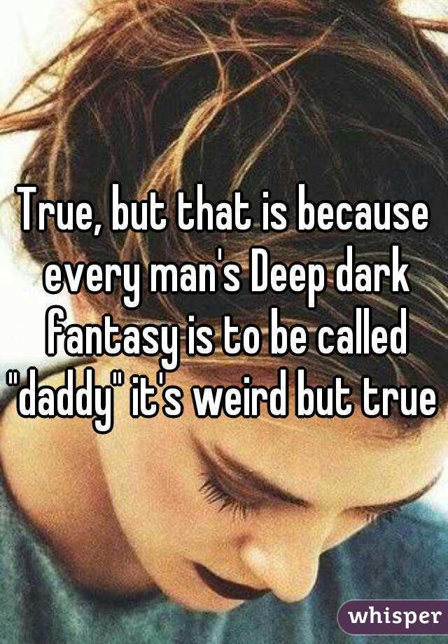 True, but that is because every man's Deep dark fantasy is to be called "daddy" it's weird but true 