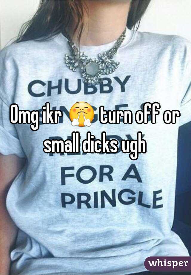 Omg ikr 😤 turn off or small dicks ugh 