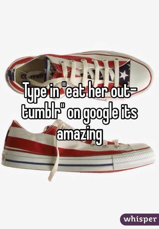 Type in "eat her out-tumblr" on google its amazing