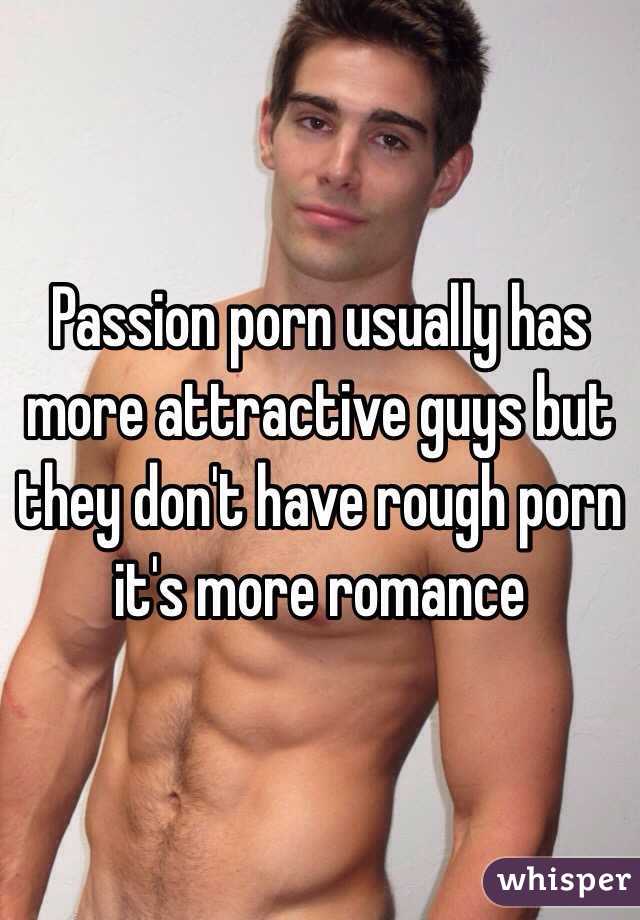 Passion porn usually has more attractive guys but they don't have rough porn it's more romance 