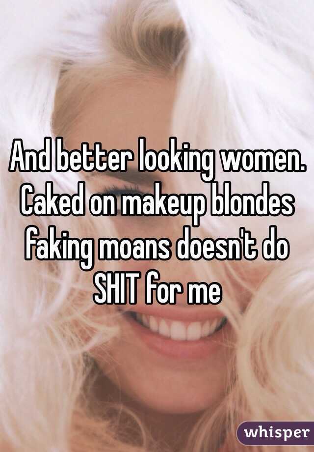 And better looking women.  Caked on makeup blondes faking moans doesn't do SHIT for me