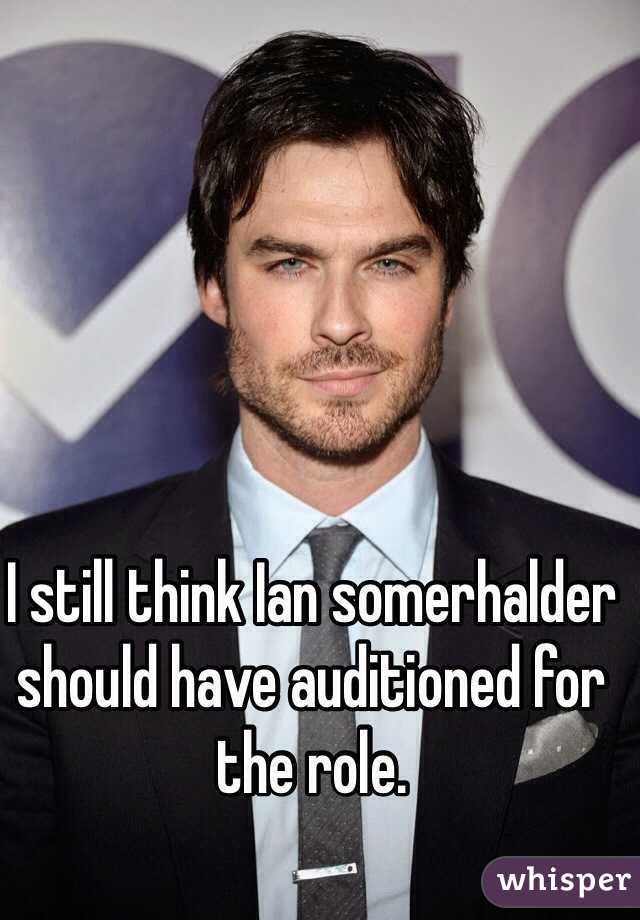 I still think Ian somerhalder should have auditioned for the role. 