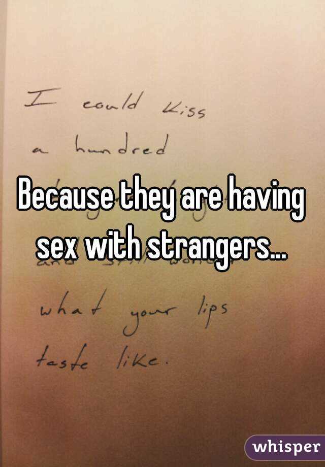 Because they are having sex with strangers... 