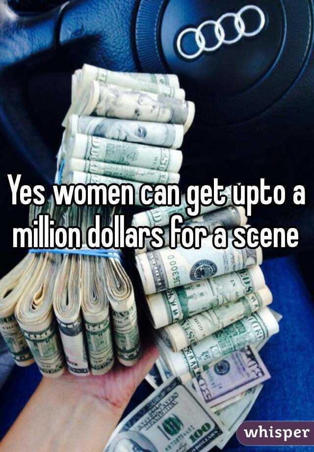 Yes women can get upto a million dollars for a scene 