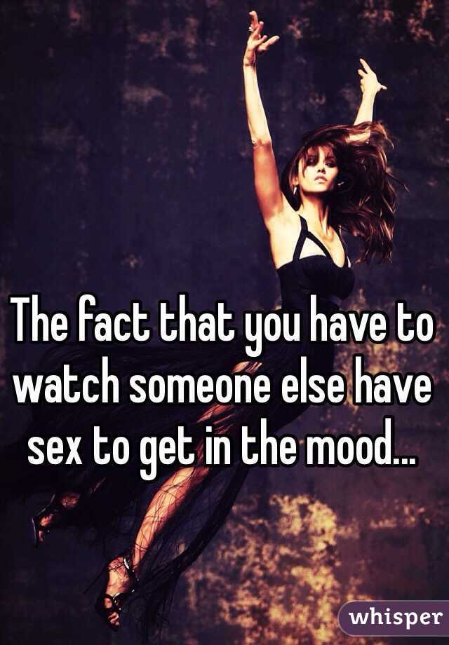 The fact that you have to watch someone else have sex to get in the mood...