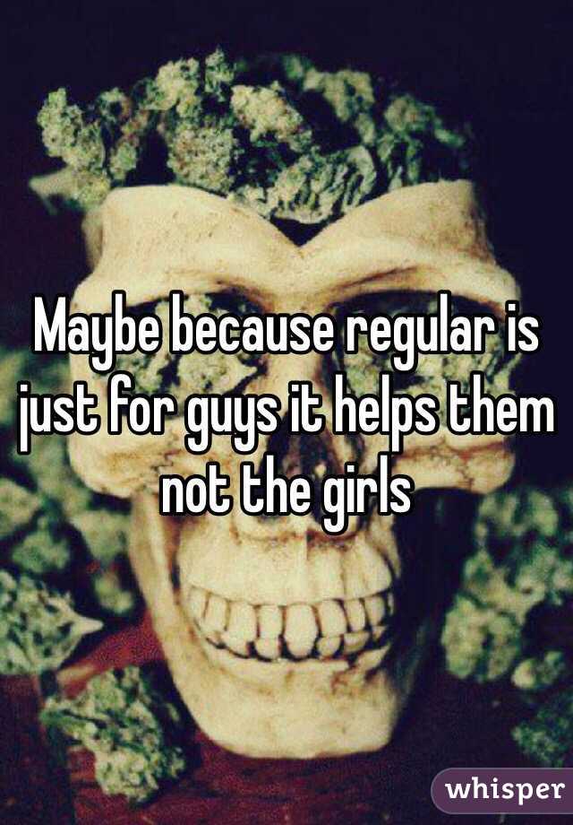 Maybe because regular is just for guys it helps them not the girls
