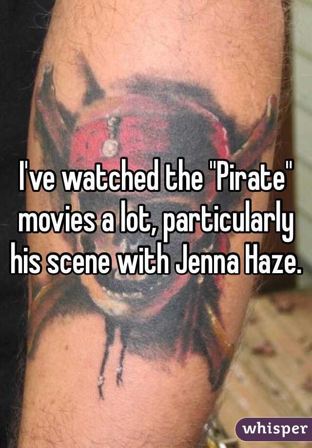 I've watched the "Pirate" movies a lot, particularly his scene with Jenna Haze.