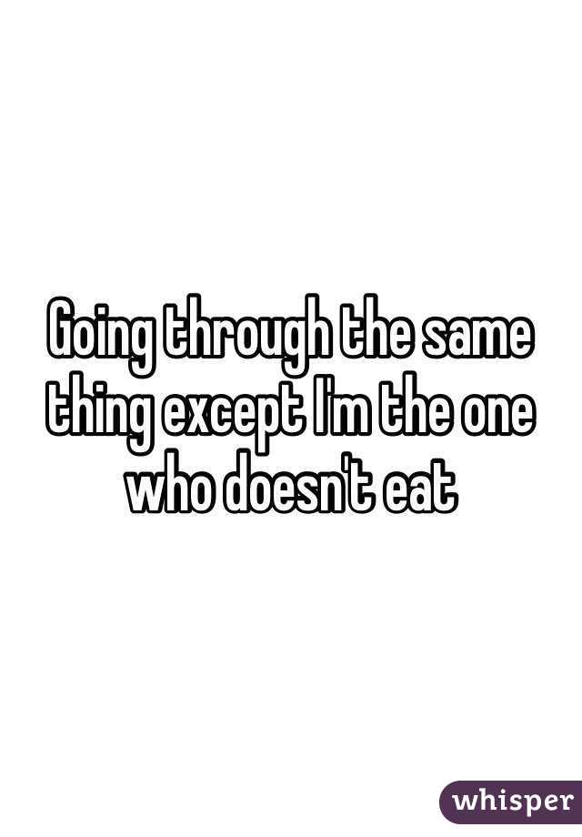 Going through the same thing except I'm the one who doesn't eat 