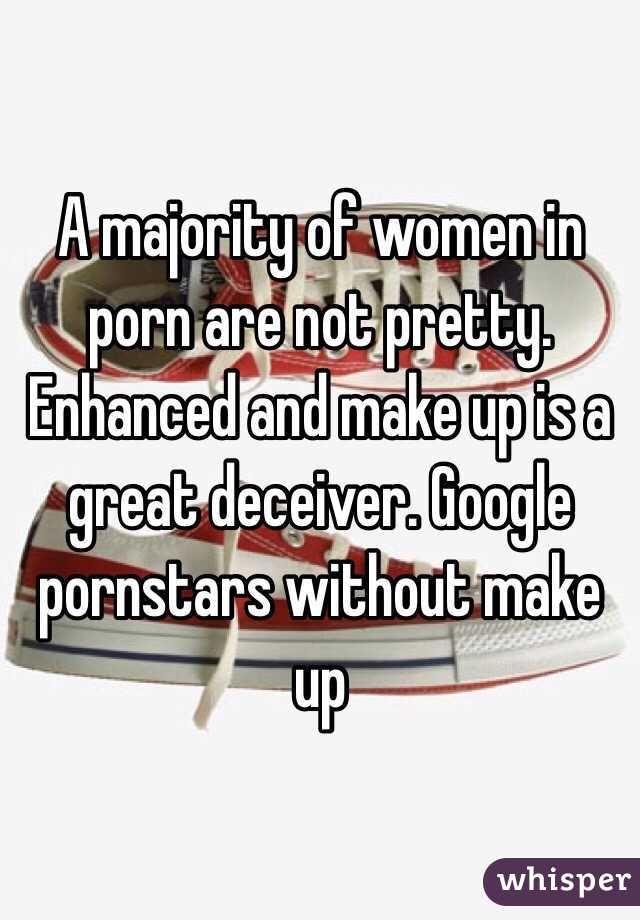 A majority of women in porn are not pretty. Enhanced and make up is a great deceiver. Google pornstars without make up