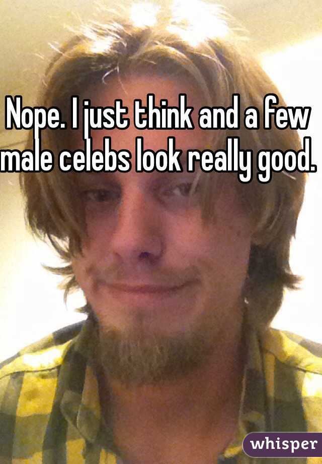 Nope. I just think and a few male celebs look really good.