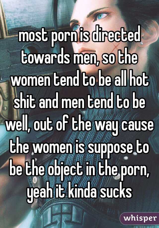 most porn is directed towards men, so the women tend to be all hot shit and men tend to be well, out of the way cause the women is suppose to be the object in the porn, yeah it kinda sucks