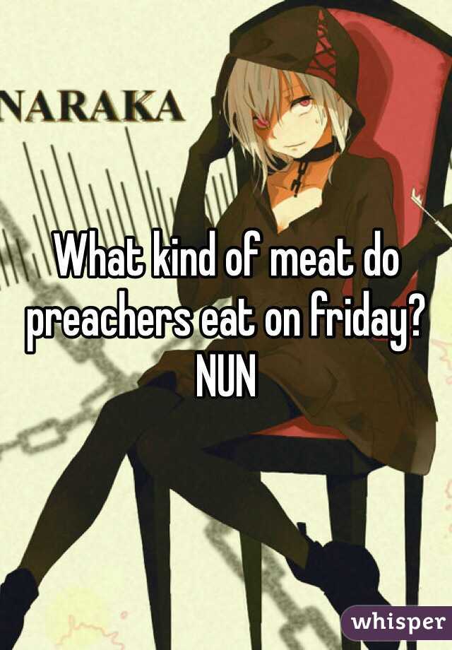 What kind of meat do preachers eat on friday?
NUN