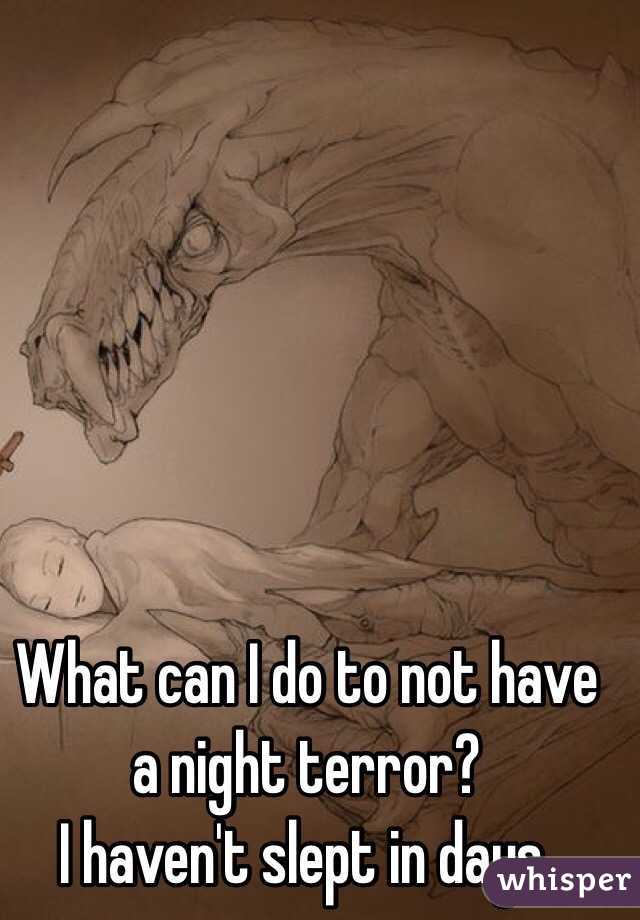 What can I do to not have a night terror? 
I haven't slept in days.