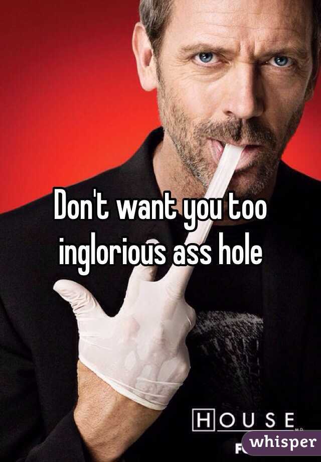 Don't want you too inglorious ass hole