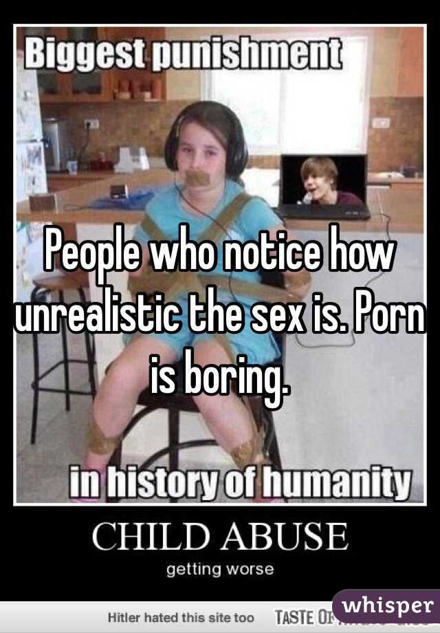 People who notice how unrealistic the sex is. Porn is boring.