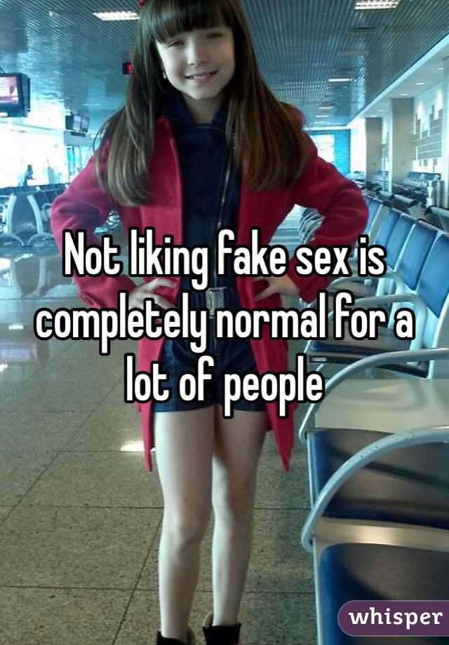 Not liking fake sex is completely normal for a lot of people 