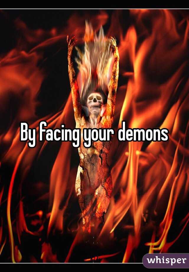 By facing your demons 
