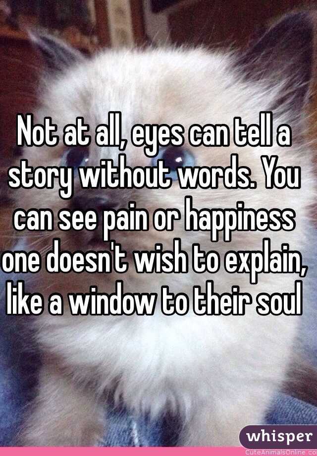 Not at all, eyes can tell a story without words. You can see pain or happiness one doesn't wish to explain, like a window to their soul