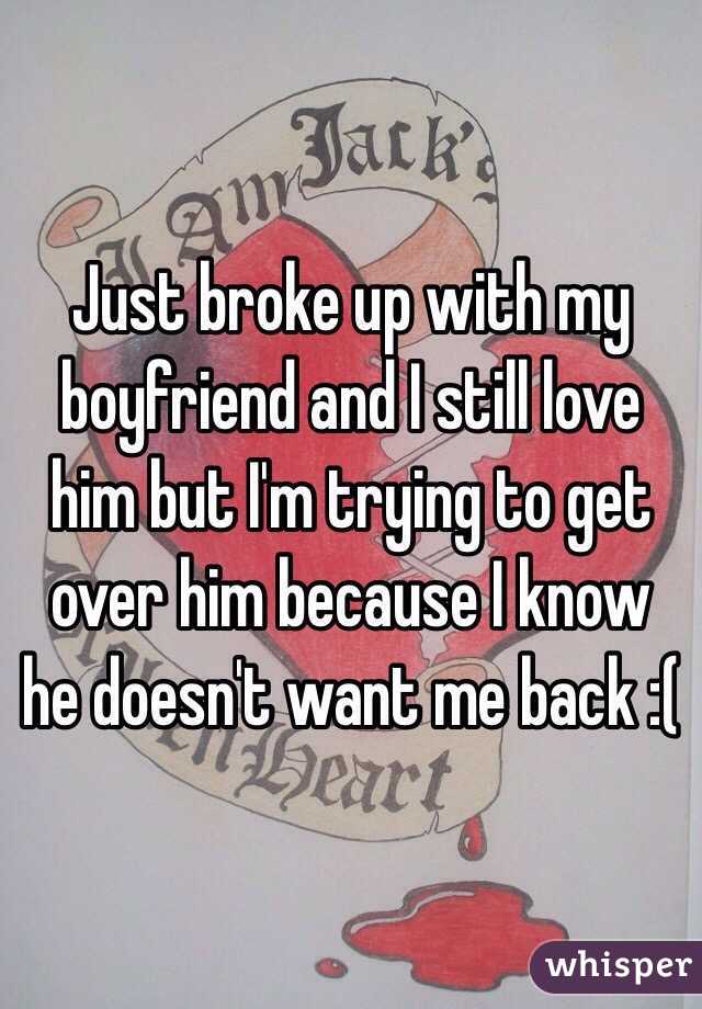 Just broke up with my boyfriend and I still love him but I'm trying to get over him because I know he doesn't want me back :(