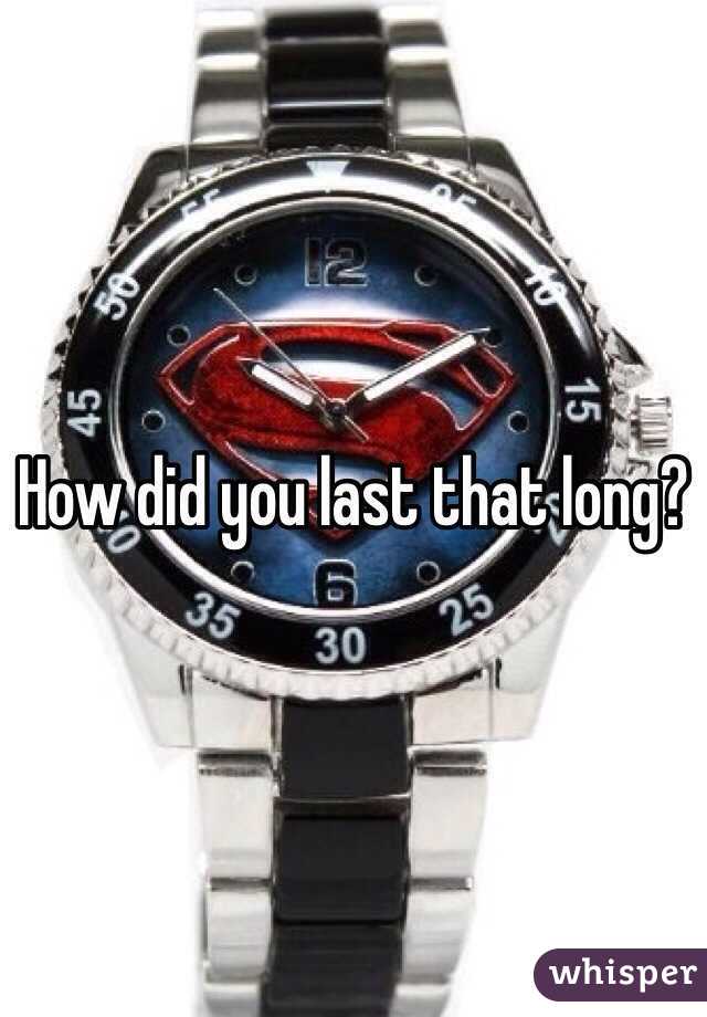 How did you last that long?