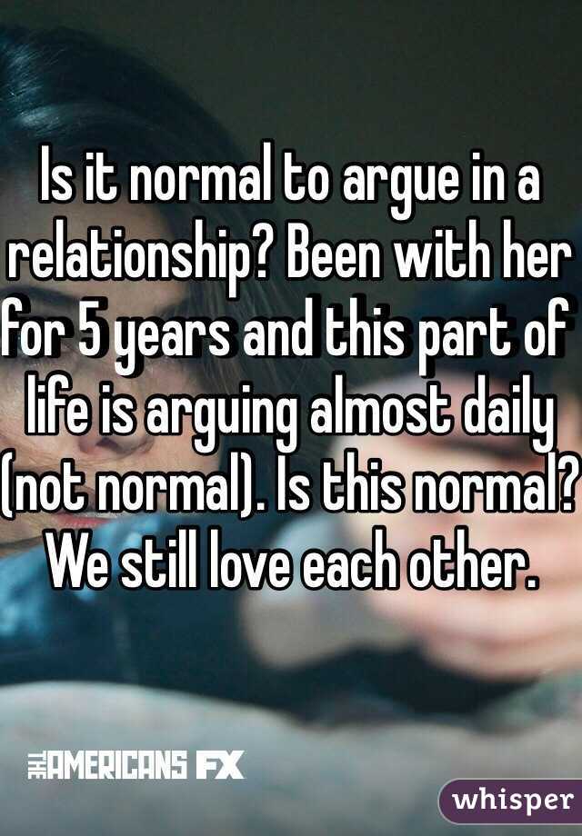 Is it normal to argue in a relationship? Been with her for 5 years and this part of life is arguing almost daily (not normal). Is this normal? We still love each other. 