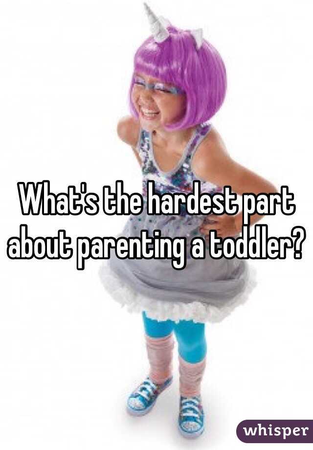 What's the hardest part about parenting a toddler?