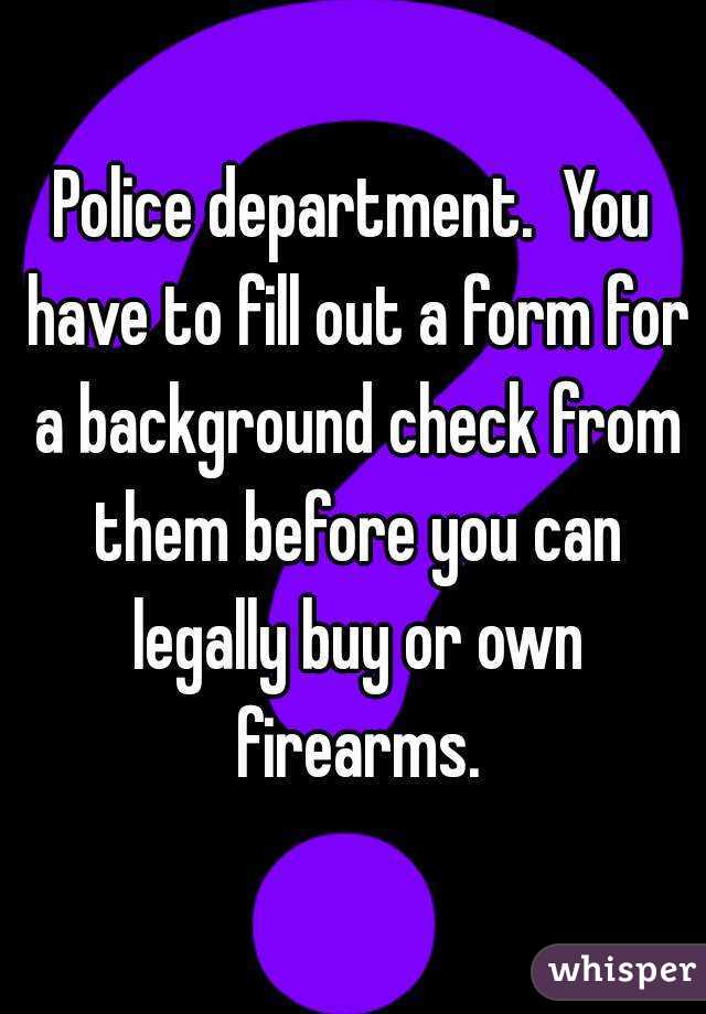 Police department.  You have to fill out a form for a background check from them before you can legally buy or own firearms.