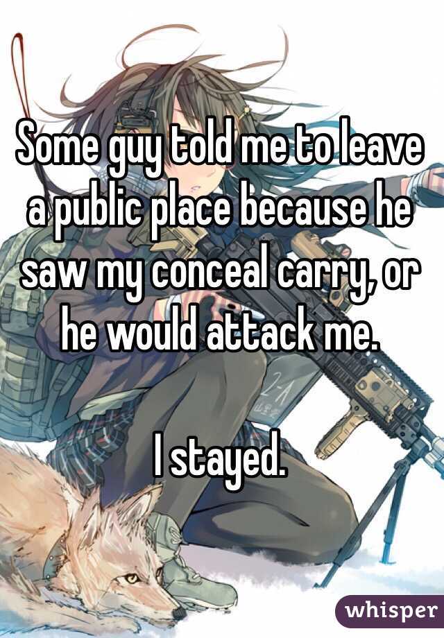 Some guy told me to leave a public place because he saw my conceal carry, or he would attack me. 

I stayed.