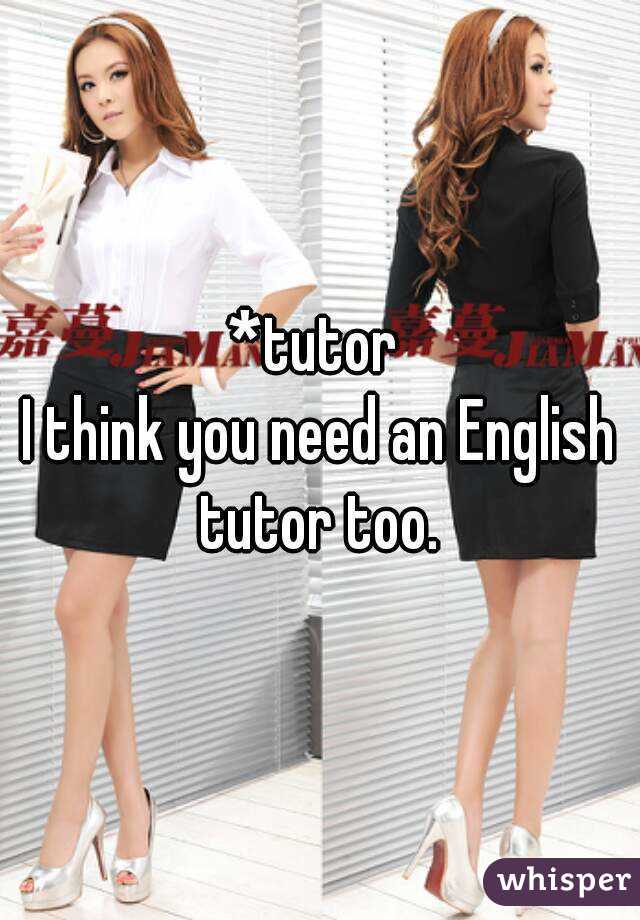 *tutor 
I think you need an English tutor too. 