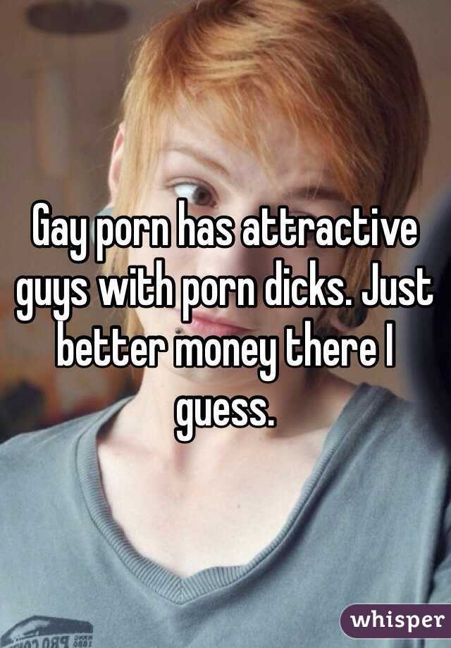 Gay porn has attractive guys with porn dicks. Just better money there I guess.