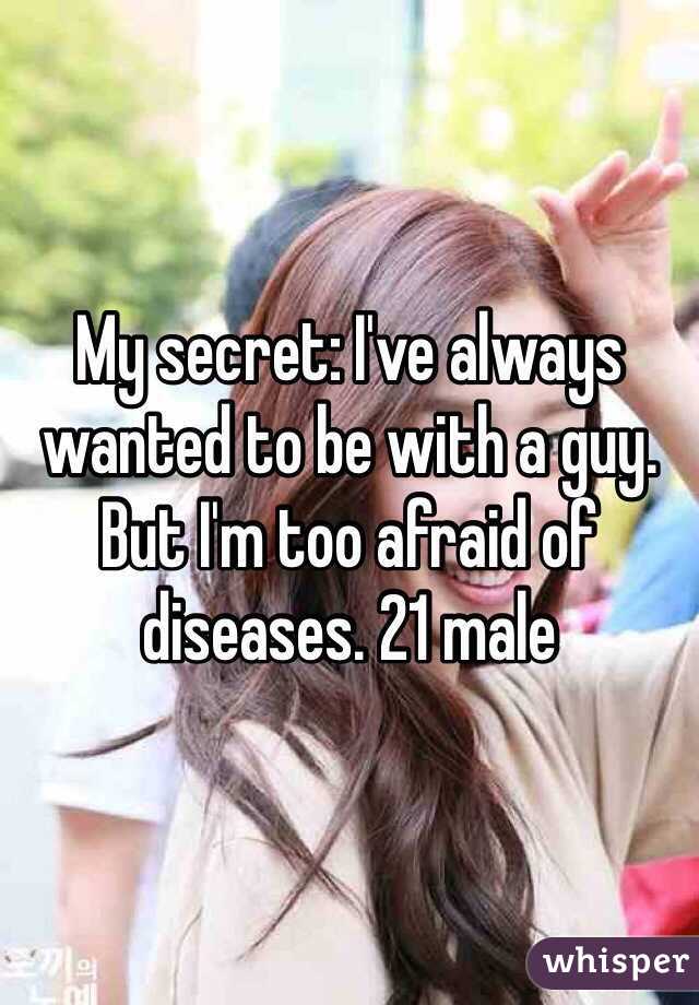 My secret: I've always wanted to be with a guy. But I'm too afraid of diseases. 21 male