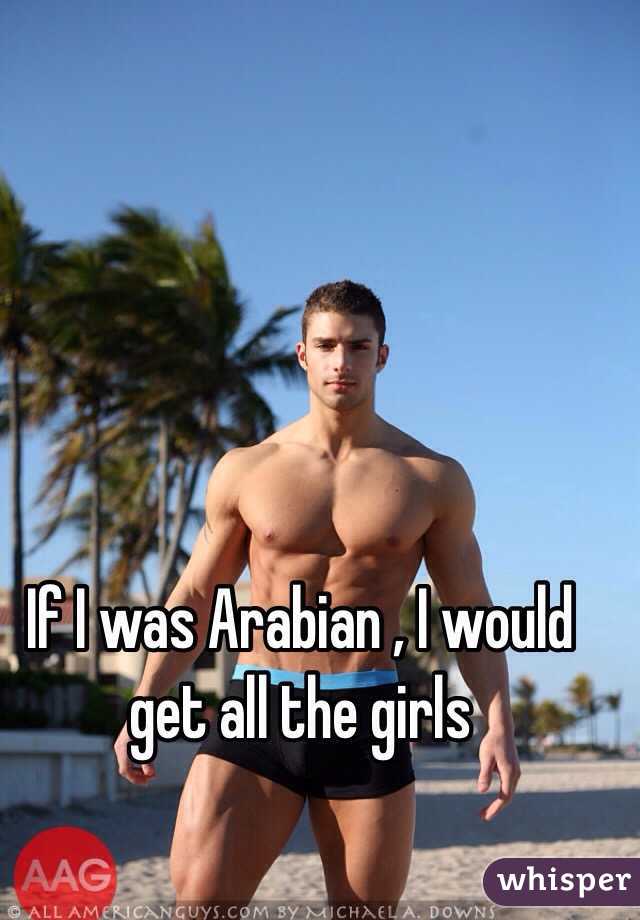 If I was Arabian , I would get all the girls