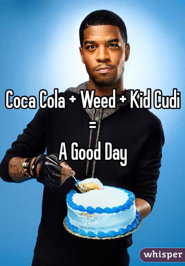 Coca Cola + Weed + Kid Cudi
= 
A Good Day