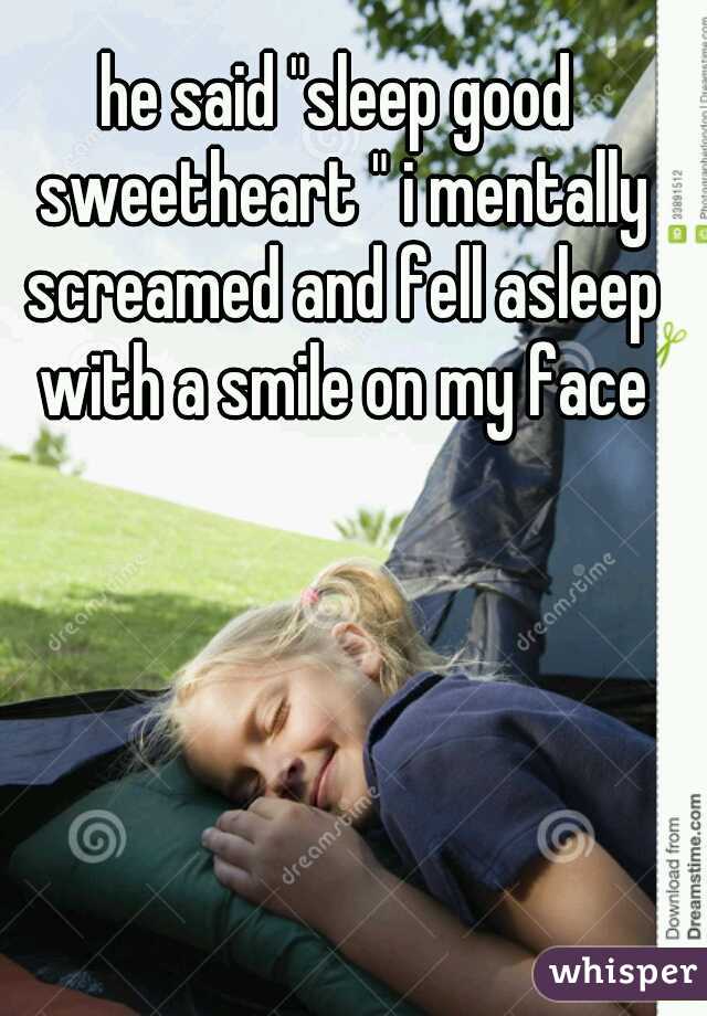 he said "sleep good sweetheart " i mentally screamed and fell asleep with a smile on my face