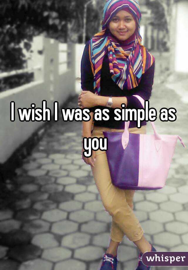 I wish I was as simple as you