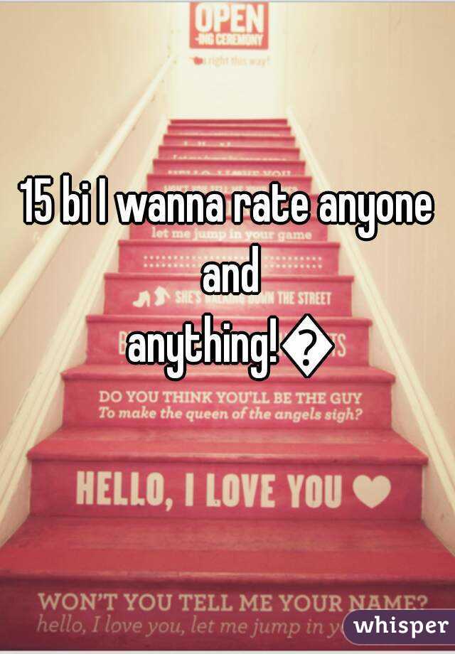 15 bi I wanna rate anyone and anything!ðŸ˜�
