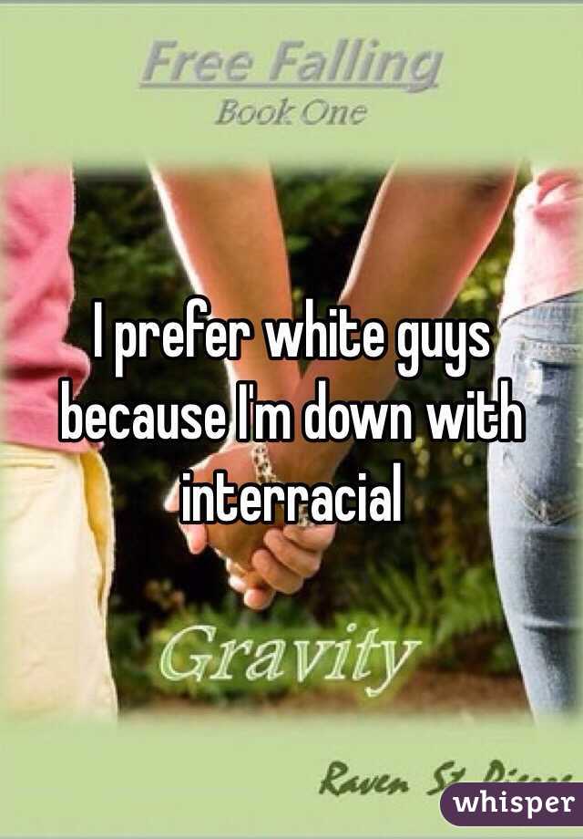 I prefer white guys because I'm down with interracial 