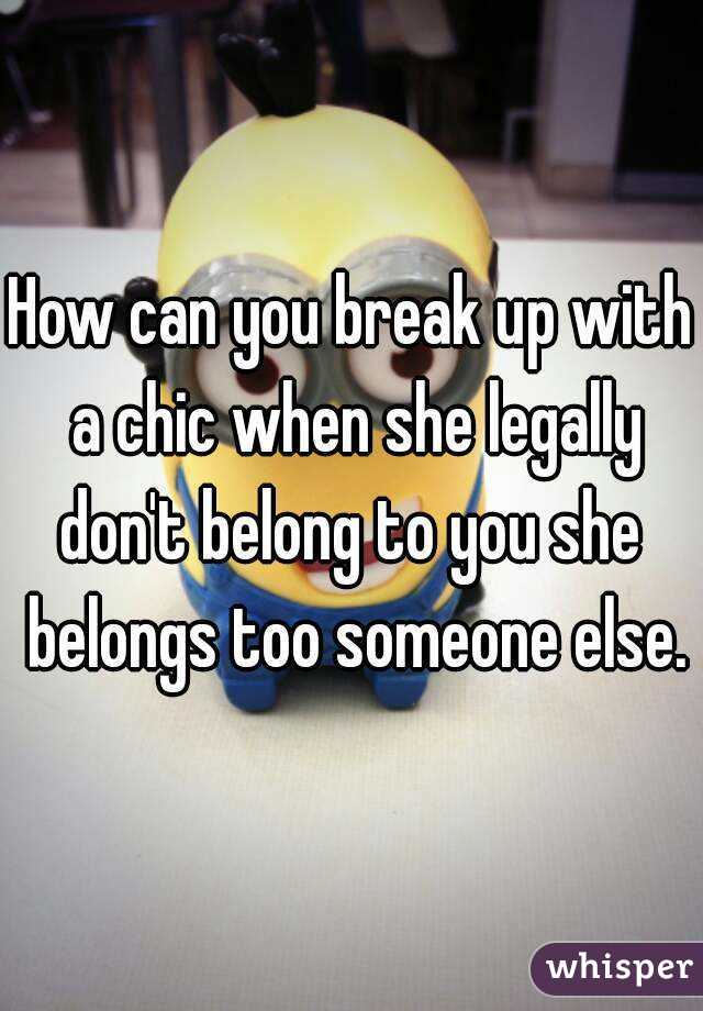 How can you break up with a chic when she legally don't belong to you she  belongs too someone else.