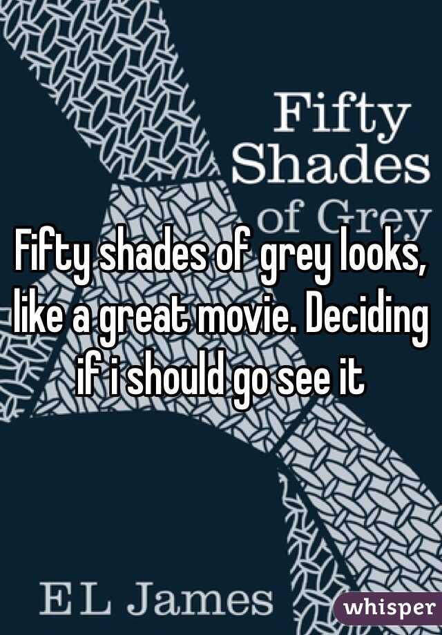 Fifty shades of grey looks, like a great movie. Deciding if i should go see it